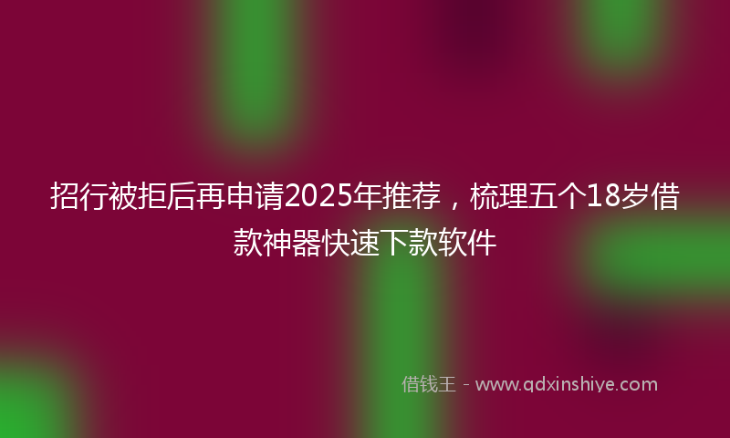 招行被拒后再申请2025年推荐，梳理五个18岁借款神器快速下款软件