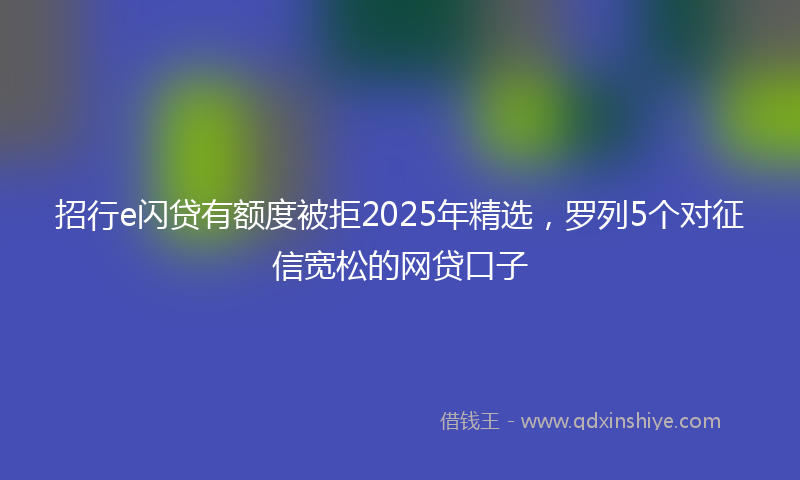 招行e闪贷有额度被拒2025年精选，罗列5个对征信宽松的网贷口子