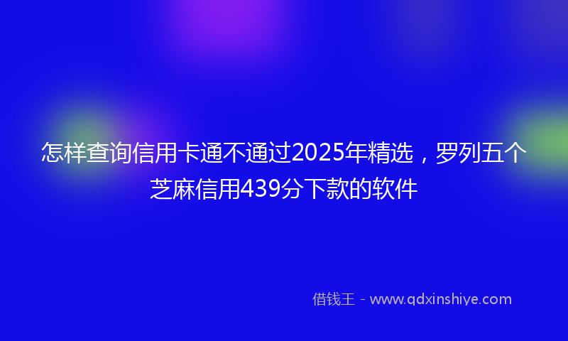 怎样查询信用卡通不通过2025年精选，罗列五个芝麻信用439分下款的软件