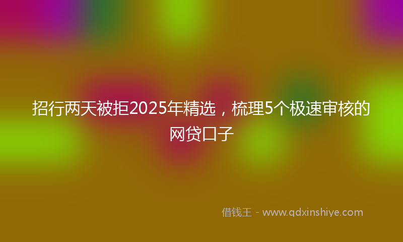 招行两天被拒2025年精选，梳理5个极速审核的网贷口子