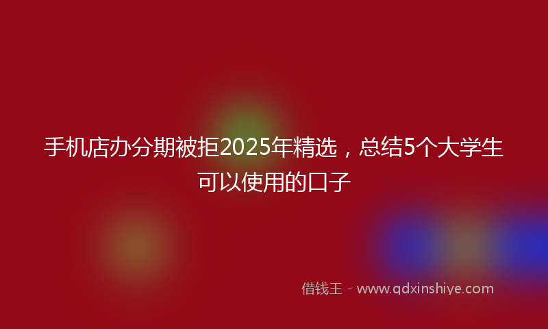 手机店办分期被拒2025年精选，总结5个大学生可以使用的口子