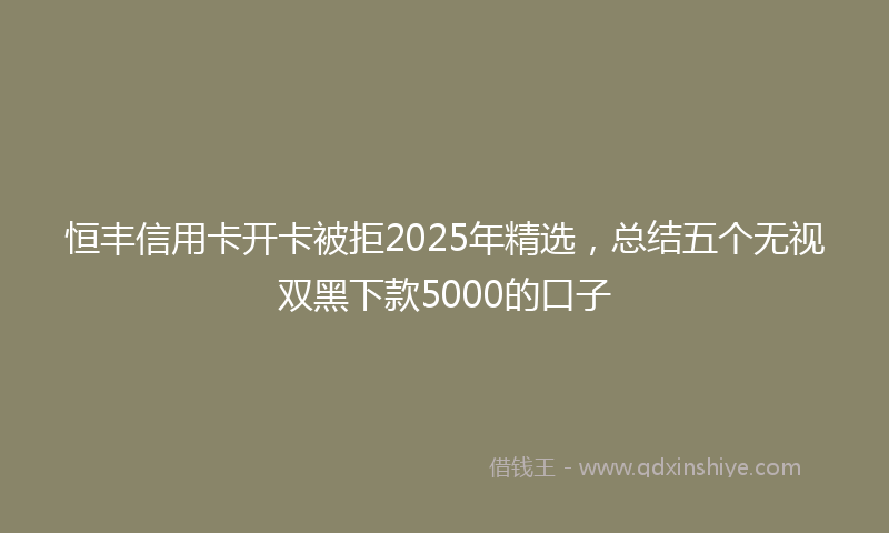 恒丰信用卡开卡被拒2025年精选，总结五个无视双黑下款5000的口子