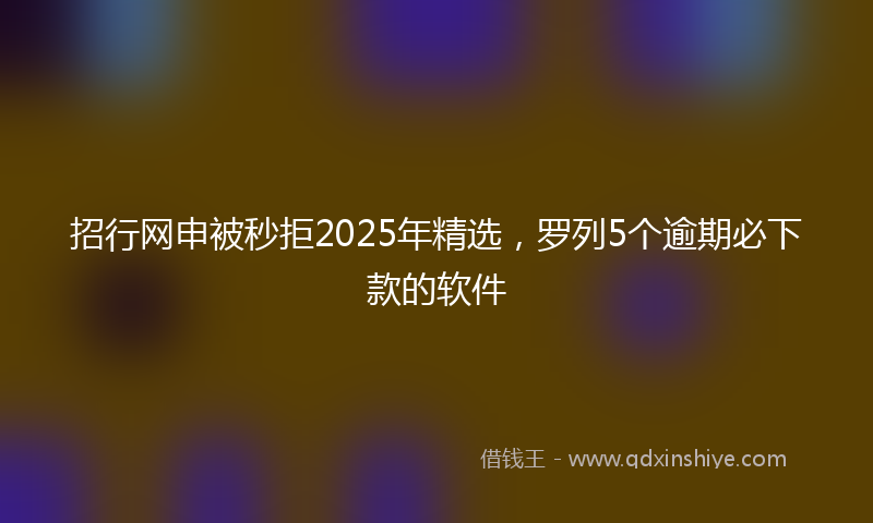 招行网申被秒拒2025年精选，罗列5个逾期必下款的软件