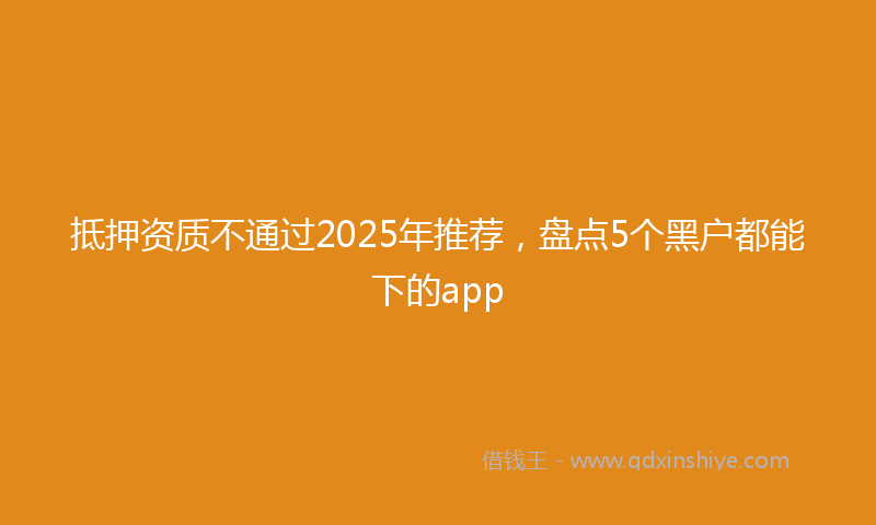 抵押资质不通过2025年推荐，盘点5个黑户都能下的app