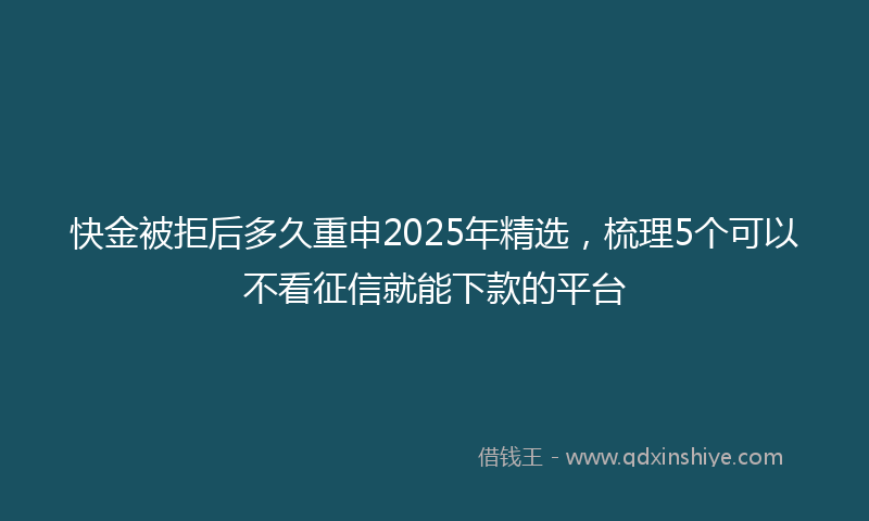 快金被拒后多久重申2025年精选，梳理5个可以不看征信就能下款的平台