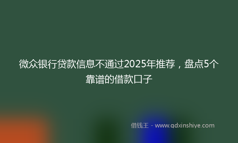 微众银行贷款信息不通过2025年推荐，盘点5个靠谱的借款口子