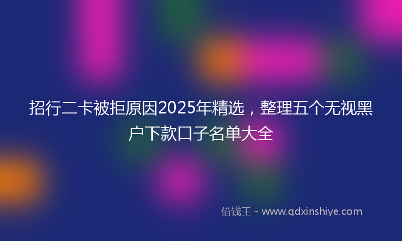 招行二卡被拒原因2025年精选，整理五个无视黑户下款口子名单大全
