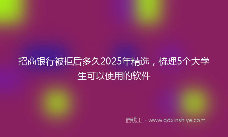 招商银行被拒后多久2025年精选，梳理5个大学生可以使用的软件