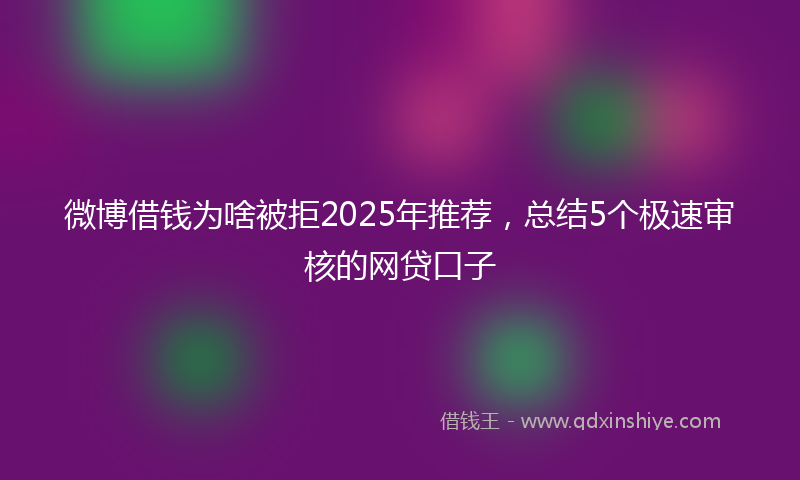 微博借钱为啥被拒2025年推荐，总结5个极速审核的网贷口子