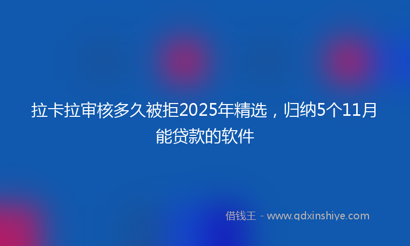 拉卡拉审核多久被拒2025年精选，归纳5个11月能贷款的软件