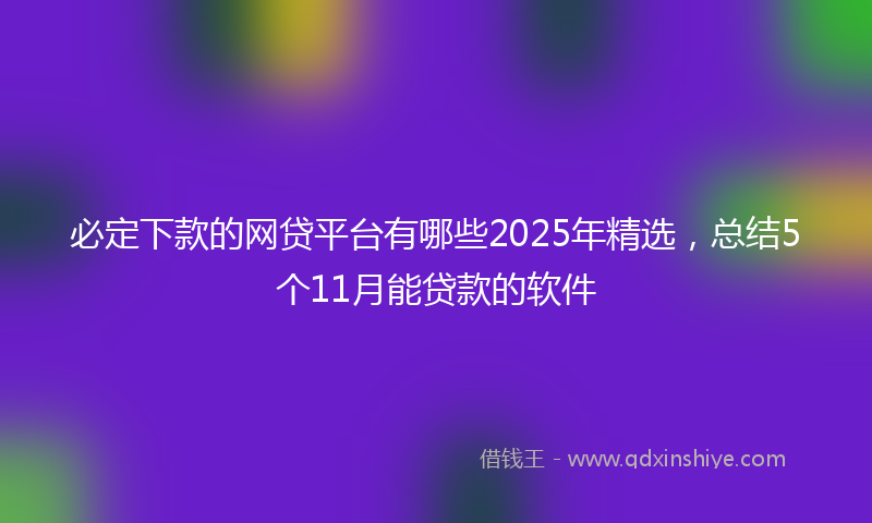 必定下款的网贷平台有哪些2025年精选，总结5个11月能贷款的软件