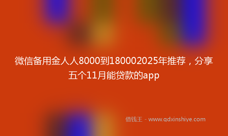 微信备用金人人8000到180002025年推荐，分享五个11月能贷款的app