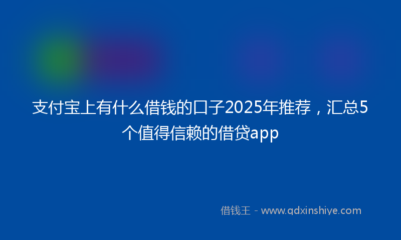 支付宝上有什么借钱的口子2025年推荐，汇总5个值得信赖的借贷app