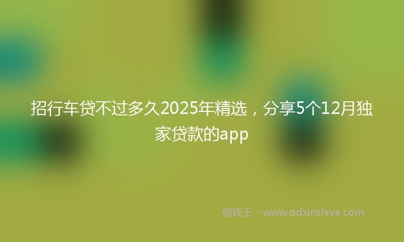招行车贷不过多久2025年精选，分享5个12月独家贷款的app
