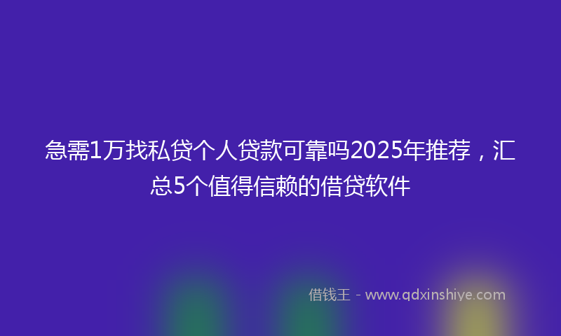 急需1万找私贷个人贷款可靠吗2025年推荐，汇总5个值得信赖的借贷软件