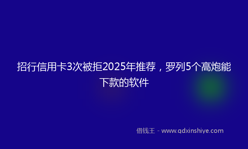招行信用卡3次被拒2025年推荐，罗列5个高炮能下款的软件