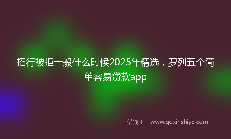 招行被拒一般什么时候2025年精选，罗列五个简单容易贷款app