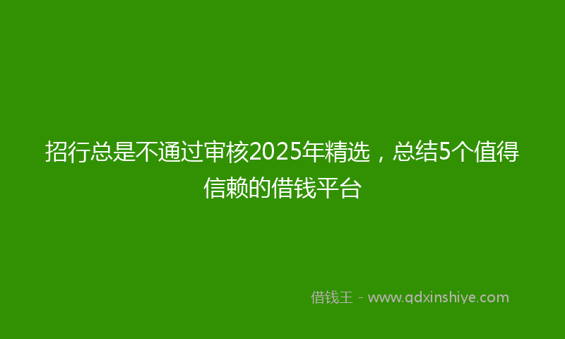 招行总是不通过审核2025年精选，总结5个值得信赖的借钱平台