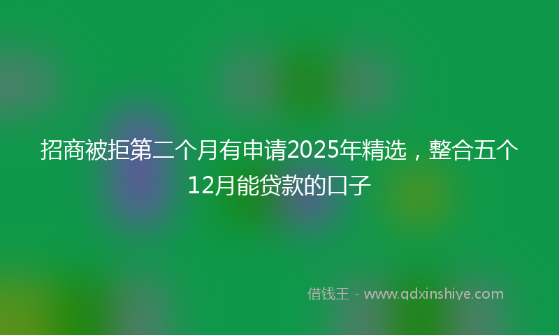 招商被拒第二个月有申请2025年精选，整合五个12月能贷款的口子