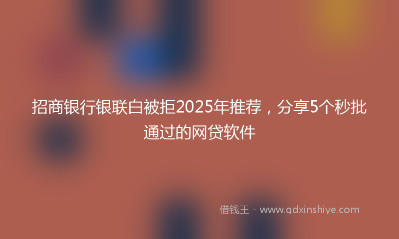 招商银行银联白被拒2025年推荐，分享5个秒批通过的网贷软件