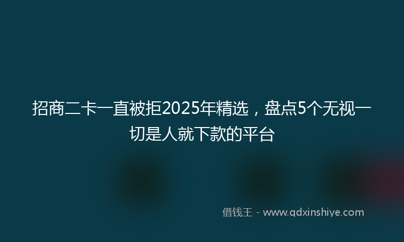 招商二卡一直被拒2025年精选，盘点5个无视一切是人就下款的平台