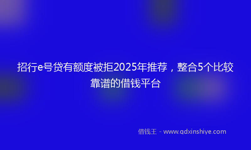 招行e号贷有额度被拒2025年推荐，整合5个比较靠谱的借钱平台