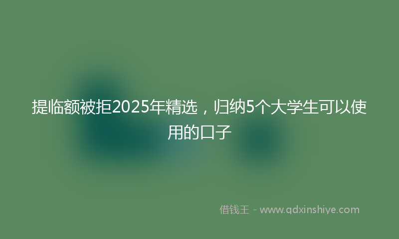 提临额被拒2025年精选，归纳5个大学生可以使用的口子