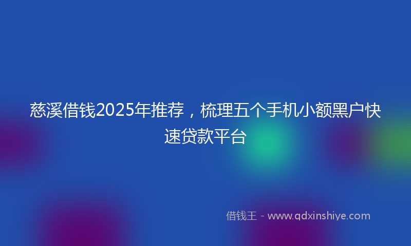 慈溪借钱2025年推荐，梳理五个手机小额黑户快速贷款平台
