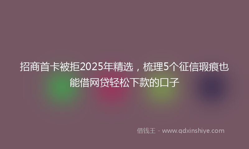 招商首卡被拒2025年精选，梳理5个征信瑕疵也能借网贷轻松下款的口子
