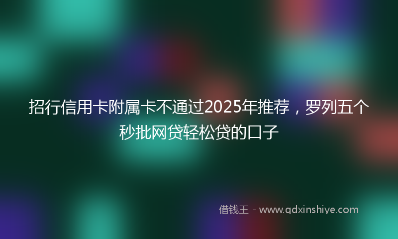 招行信用卡附属卡不通过2025年推荐，罗列五个秒批网贷轻松贷的口子