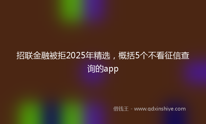 招联金融被拒2025年精选，概括5个不看征信查询的app