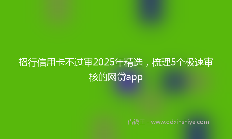 招行信用卡不过审2025年精选，梳理5个极速审核的网贷app