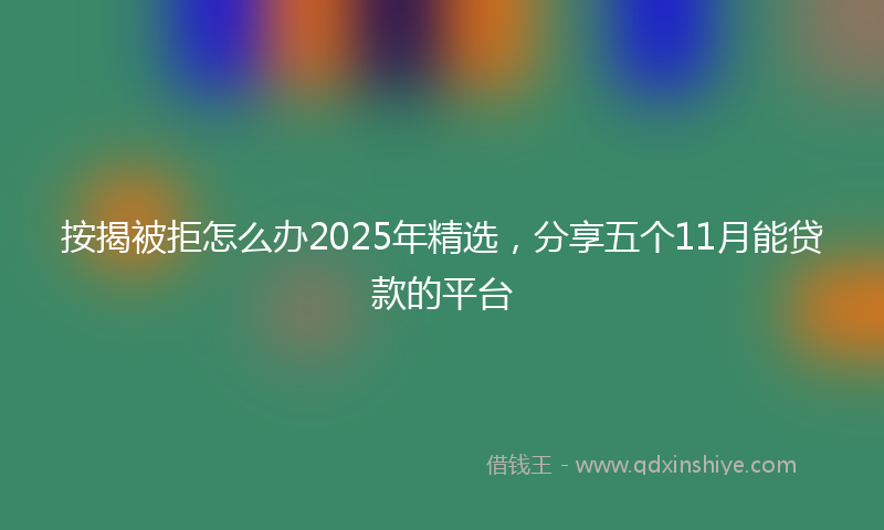 按揭被拒怎么办2025年精选，分享五个11月能贷款的平台