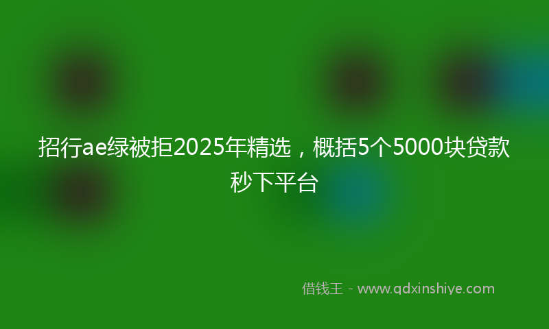 招行ae绿被拒2025年精选，概括5个5000块贷款秒下平台