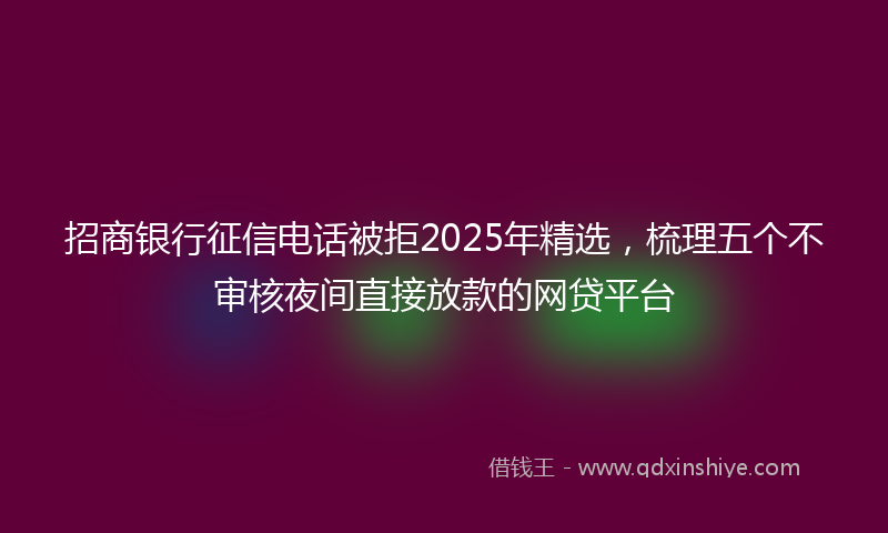 招商银行征信电话被拒2025年精选，梳理五个不审核夜间直接放款的网贷平台