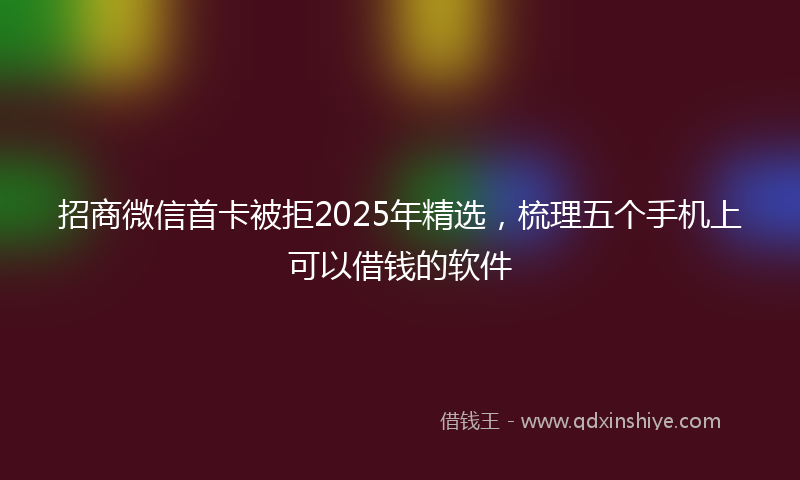 招商微信首卡被拒2025年精选，梳理五个手机上可以借钱的软件