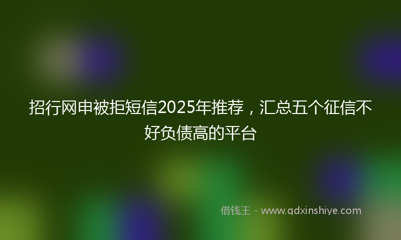 招行网申被拒短信2025年推荐，汇总五个征信不好负债高的平台
