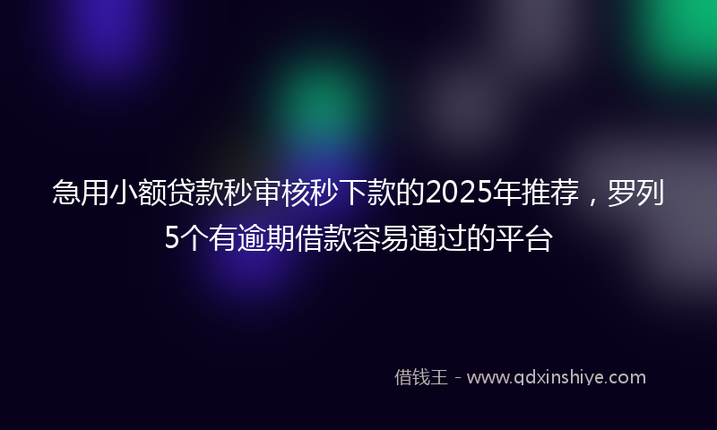 急用小额贷款秒审核秒下款的2025年推荐，罗列5个有逾期借款容易通过的平台