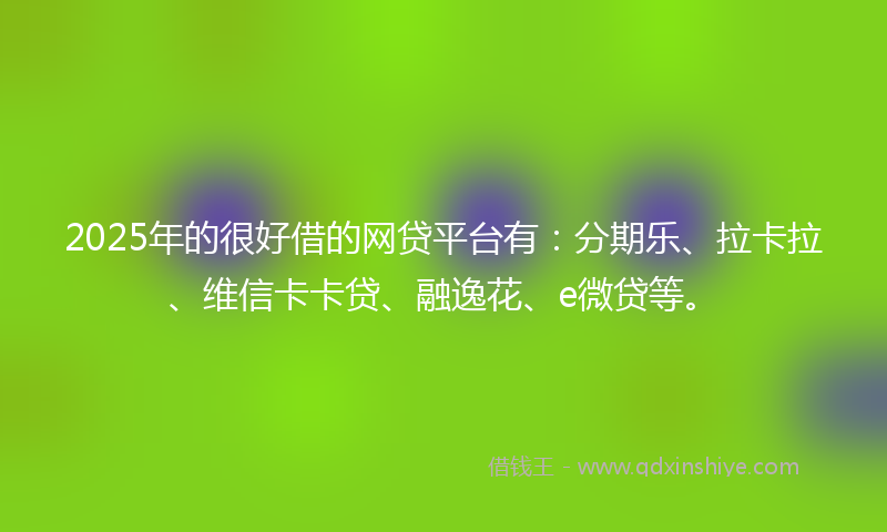 2025年的很好借的网贷平台有：分期乐、拉卡拉、维信卡卡贷、融逸花、e微贷等。