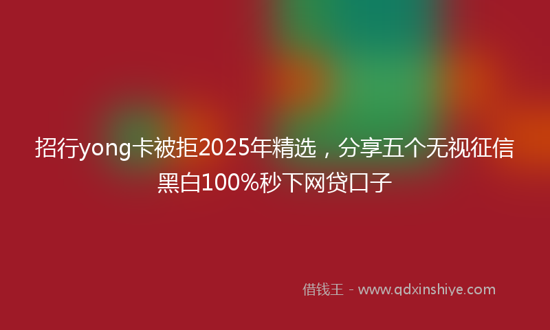 招行yong卡被拒2025年精选，分享五个无视征信黑白100%秒下网贷口子