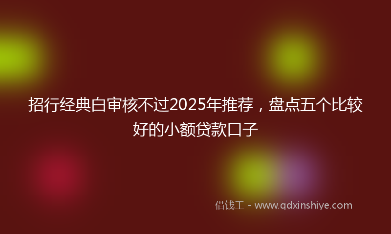 招行经典白审核不过2025年推荐，盘点五个比较好的小额贷款口子