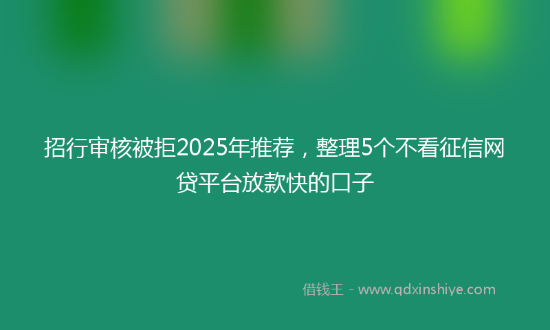 招行审核被拒2025年推荐，整理5个不看征信网贷平台放款快的口子