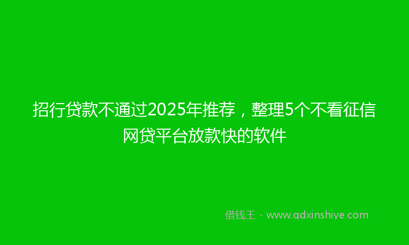 招行贷款不通过2025年推荐，整理5个不看征信网贷平台放款快的软件