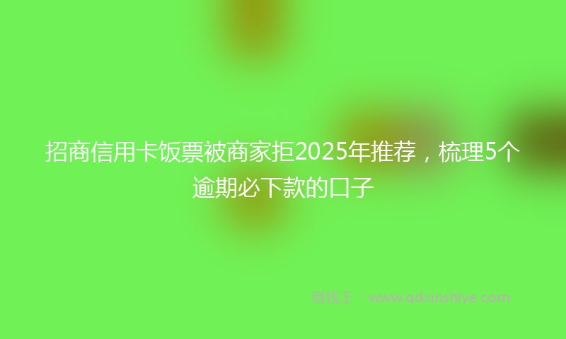 招商信用卡饭票被商家拒2025年推荐，梳理5个逾期必下款的口子
