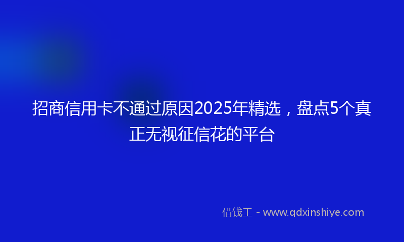 招商信用卡不通过原因2025年精选，盘点5个真正无视征信花的平台