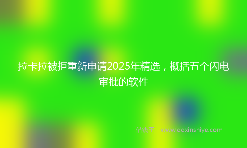 拉卡拉被拒重新申请2025年精选，概括五个闪电审批的软件