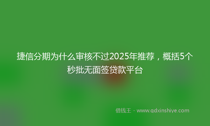 捷信分期为什么审核不过2025年推荐，概括5个秒批无面签贷款平台
