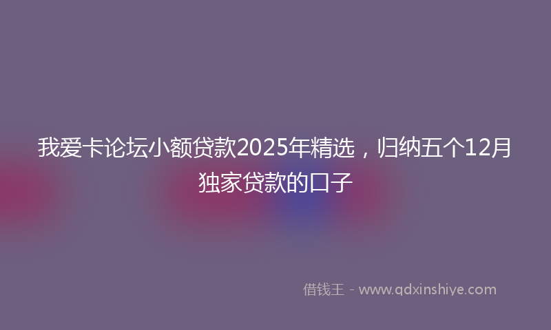 我爱卡论坛小额贷款2025年精选，归纳五个12月独家贷款的口子