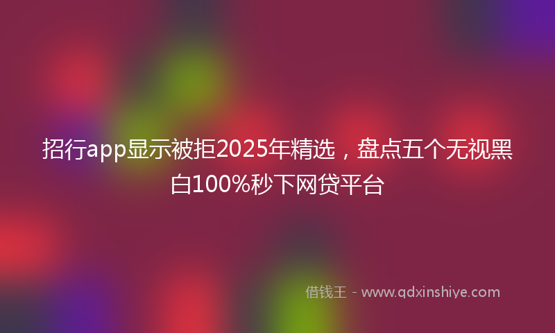 招行app显示被拒2025年精选，盘点五个无视黑白100%秒下网贷平台