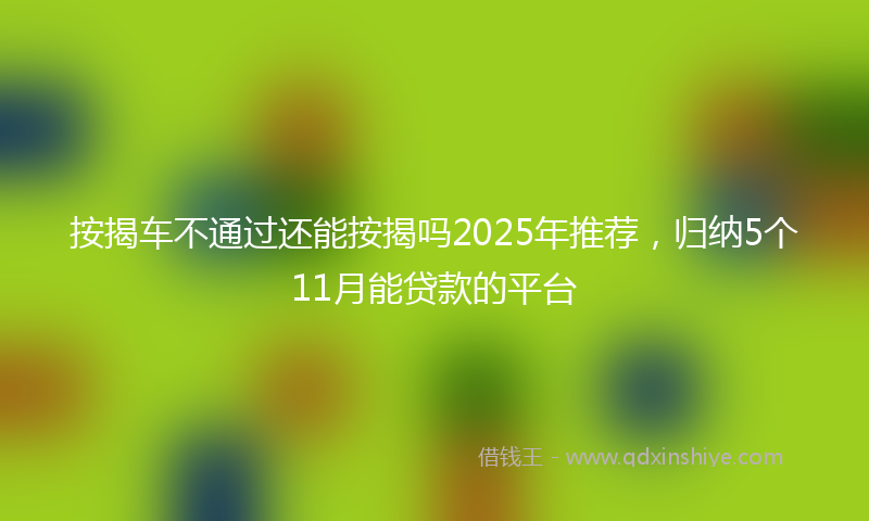 按揭车不通过还能按揭吗2025年推荐，归纳5个11月能贷款的平台